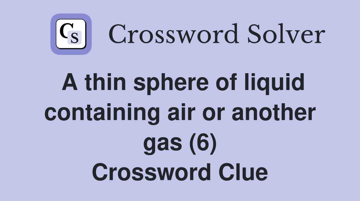 A thin sphere of liquid containing air or another gas (6) Crossword
